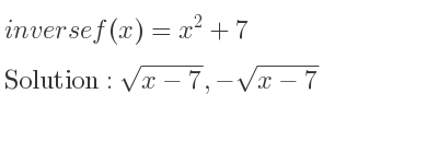 The inverse of f(x)=x^2+7 is sqrt(x-7),-sqrt(x-7)